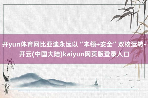 开yun体育网比亚迪永远以“本领+安全”双核运转-开云(中国大陆)kaiyun网页版登录入口